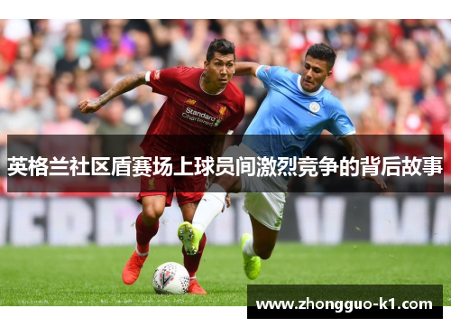 英格兰社区盾赛场上球员间激烈竞争的背后故事 英格兰社区盾赛场上球员间激烈竞争的背后故事