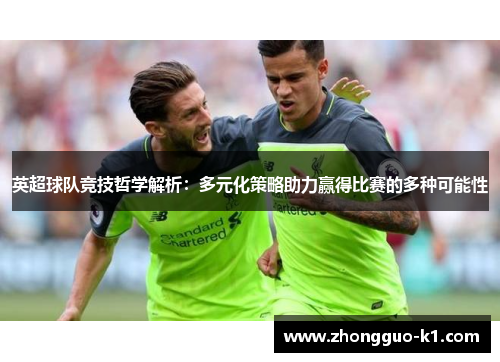 英超球队竞技哲学解析:多元化策略助力赢得比赛的多种可能性 英超球队竞技哲学解析:多元化策略助力赢得比赛的多种可能性