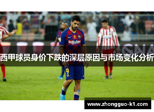 西甲球员身价下跌的深层原因与市场变化分析 西甲球员身价下跌的深层原因与市场变化分析