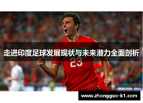 走进印度足球发展现状与未来潜力全面剖析 走进印度足球发展现状与未来潜力全面剖析
