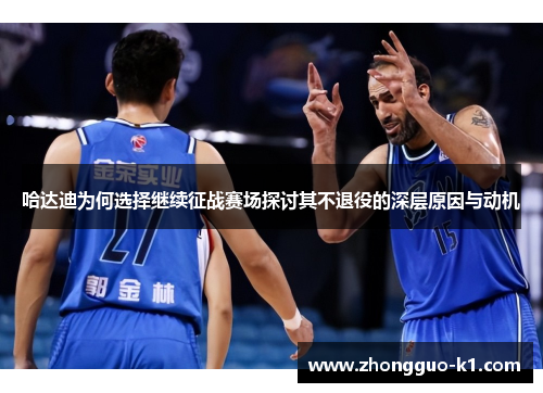 哈达迪为何选择继续征战赛场探讨其不退役的深层原因与动机 哈达迪为何选择继续征战赛场探讨其不退役的深层原因与动机