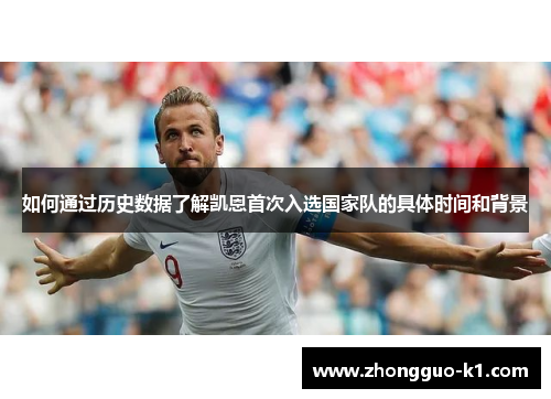 如何通过历史数据了解凯恩首次入选国家队的具体时间和背景 如何通过历史数据了解凯恩首次入选国家队的具体时间和背景