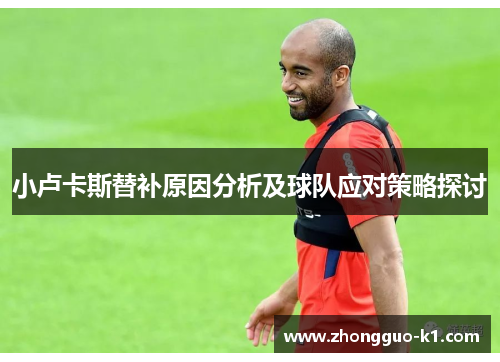 小卢卡斯替补原因分析及球队应对策略探讨 小卢卡斯替补原因分析及球队应对策略探讨