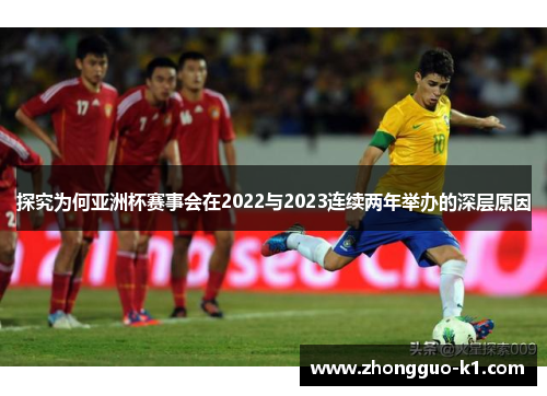 探究为何亚洲杯赛事会在2022与2023连续两年举办的深层原因 探究为何亚洲杯赛事会在2022与2023连续两年举办的深层原因