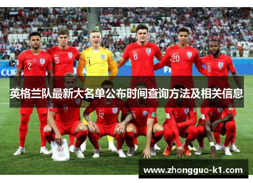 英格兰队最新大名单公布时间查询方法及相关信息 英格兰队最新大名单公布时间查询方法及相关信息