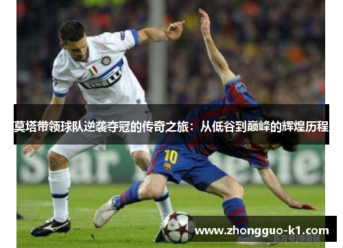 莫塔带领球队逆袭夺冠的传奇之旅:从低谷到巅峰的辉煌历程 莫塔带领球队逆袭夺冠的传奇之旅:从低谷到巅峰的辉煌历程