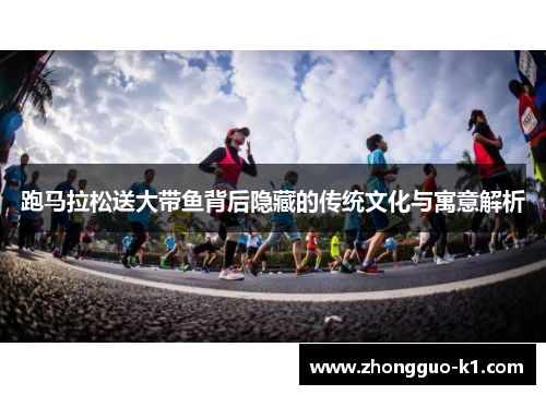 跑马拉松送大带鱼背后隐藏的传统文化与寓意解析