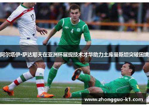 阿尔塔伊·萨达耶夫在亚洲杯展现技术才华助力土库曼斯坦突破困境