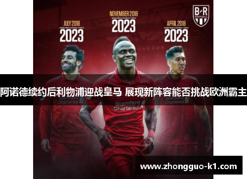 阿诺德续约后利物浦迎战皇马 展现新阵容能否挑战欧洲霸主 阿诺德续约后利物浦迎战皇马 展现新阵容能否挑战欧洲霸主