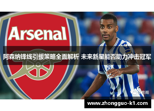 阿森纳锋线引援策略全面解析 未来新星能否助力冲击冠军 阿森纳锋线引援策略全面解析 未来新星能否助力冲击冠军
