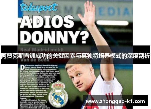阿贾克斯青训成功的关键因素与其独特培养模式的深度剖析 阿贾克斯青训成功的关键因素与其独特培养模式的深度剖析