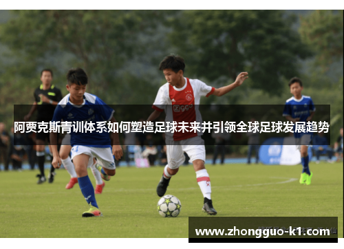 阿贾克斯青训体系如何塑造足球未来并引领全球足球发展趋势 阿贾克斯青训体系如何塑造足球未来并引领全球足球发展趋势