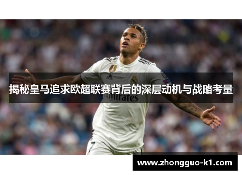 揭秘皇马追求欧超联赛背后的深层动机与战略考量 揭秘皇马追求欧超联赛背后的深层动机与战略考量