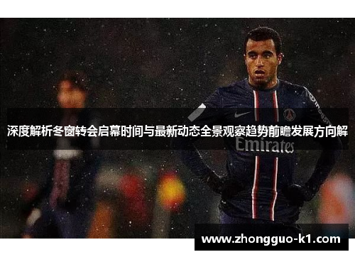 深度解析冬窗转会启幕时间与最新动态全景观察趋势前瞻发展方向解 深度解析冬窗转会启幕时间与最新动态全景观察趋势前瞻发展方向解