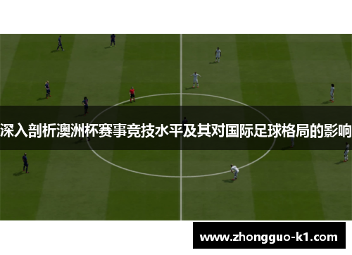 深入剖析澳洲杯赛事竞技水平及其对国际足球格局的影响 深入剖析澳洲杯赛事竞技水平及其对国际足球格局的影响