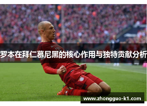 罗本在拜仁慕尼黑的核心作用与独特贡献分析