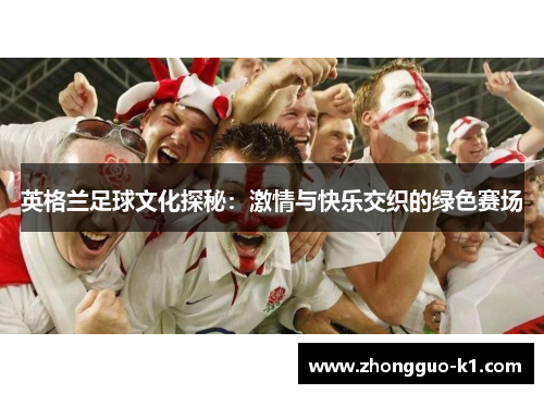 英格兰足球文化探秘：激情与快乐交织的绿色赛场