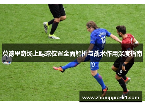 莫德里奇场上踢球位置全面解析与战术作用深度指南