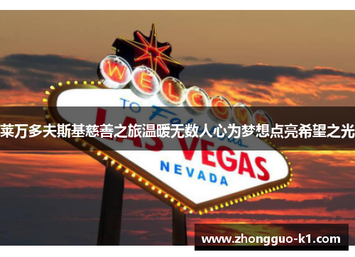 莱万多夫斯基慈善之旅温暖无数人心为梦想点亮希望之光