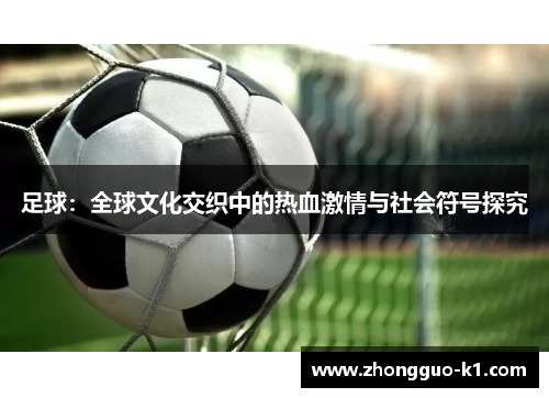 足球：全球文化交织中的热血激情与社会符号探究