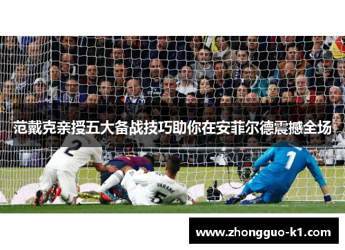 范戴克亲授五大备战技巧助你在安菲尔德震撼全场