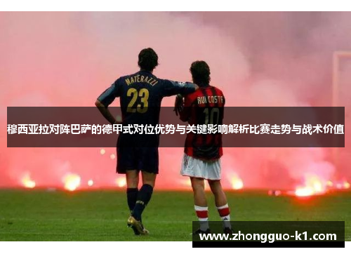 穆西亚拉对阵巴萨的德甲式对位优势与关键影响解析比赛走势与战术价值