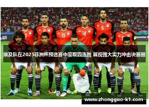 埃及队在2025非洲杯预选赛中豪取四连胜 展现强大实力冲击决赛圈