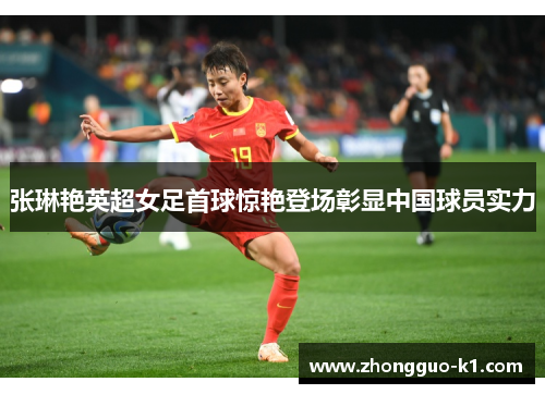 张琳艳英超女足首球惊艳登场彰显中国球员实力