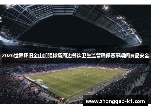 2026世界杯旧金山加强球场周边餐饮卫生监管确保赛事期间食品安全