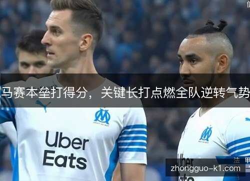 马赛本垒打得分，关键长打点燃全队逆转气势