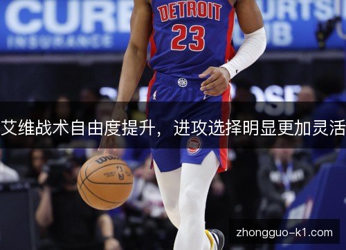 艾维战术自由度提升，进攻选择明显更加灵活