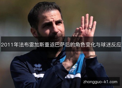 2011年法布雷加斯重返巴萨后的角色变化与球迷反应